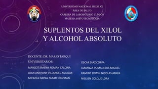 SUPLENTOS DEL XILOL
Y ALCOHOL ABSOLUTO
UNIVERSIDAD NACIONAL SIGLO XX
ÁREA DE SALUD
CARRERA DE LABORATORIO CLÍNICO
MATERIA ...
