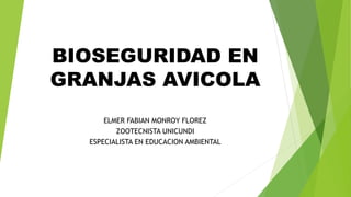 BIOSEGURIDAD EN
GRANJAS AVICOLA
ELMER FABIAN MONROY FLOREZ
ZOOTECNISTA UNICUNDI
ESPECIALISTA EN EDUCACION AMBIENTAL
 
