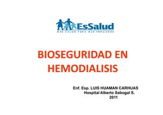 BIOSEGURIDAD ENBIOSEGURIDAD EN
HEMODIALISIS
EnfEnf. Esp. LUIS HUAMAN CARHUAS. Esp. LUIS HUAMAN CARHUAS
Hospital AlbertoHospital Alberto SabogalSabogal S.S.
20112011
 
