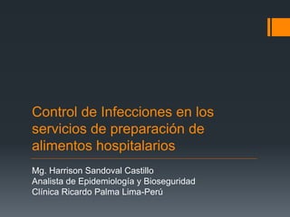 Control de Infecciones en los
servicios de preparación de
alimentos hospitalarios
Mg. Harrison Sandoval Castillo
Analista de Epidemiología y Bioseguridad
Clínica Ricardo Palma Lima-Perú
 