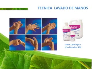 TECNICA LAVADO DE MANOS




            Jabon Quirúrgico
            (Clorhexidina 4%)
 