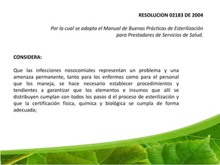 MÉTODOS DE ESTERILIZACIÓN
• Esterilización por Medios Físicos:
  – Calor Húmedo: Esterilización por vapor saturado a presión en
    AUTOCLAVE. Es el método más efectivo si se realiza correctamente.
    Requiere una temperatura de 121°C.
 