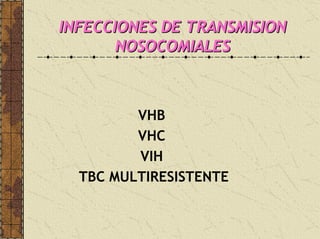 INFECCIONES DE TRANSMISIONINFECCIONES DE TRANSMISION
NOSOCOMIALESNOSOCOMIALES
VHB
VHC
VIH
TBC MULTIRESISTENTE
 