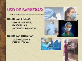 USO DE BARRERAS:USO DE BARRERAS:
BARRERAS FISICAS:
* USO DE GUANTES,
MASCARILLAS,
ANTEOJOS, DELANTAL.
BARRERAS QUIMICAS:
DESINFECCION Y
ESTERILIZACION.
 