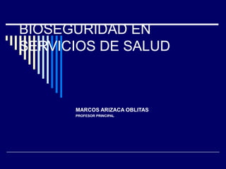 BIOSEGURIDAD EN
SERVICIOS DE SALUD
MARCOS ARIZACA OBLITAS
PROFESOR PRINCIPAL
 