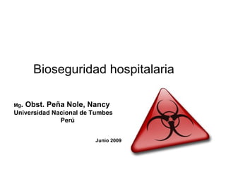 Mg . Obst. Peña Nole, Nancy Universidad Nacional de Tumbes Perú Junio 2009 Bioseguridad hospitalaria 