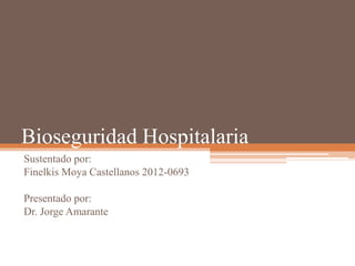 Bioseguridad Hospitalaria
Sustentado por:
Finelkis Moya Castellanos 2012-0693
Presentado por:
Dr. Jorge Amarante
 