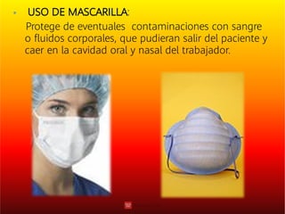  USO DE MASCARILLA:
Protege de eventuales contaminaciones con sangre
o ﬂuidos corporales, que pudieran salir del paciente y
caer en la cavidad oral y nasal del trabajador.
 