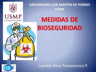 MEDIDAS DE
BIOSEGURIDAD
Lourdes Rosa Pomasoncco P.
UNIVERSIDAD SAN MARTIN DE PORRES
USMP
 