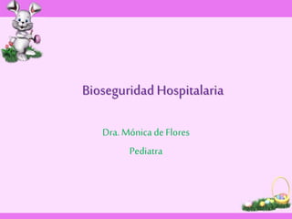 Bioseguridad Hospitalaria 
Dra. Mónica de Flores 
Pediatra 
 