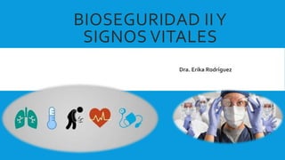 BIOSEGURIDAD IIY
SIGNOS VITALES
Dra. Erika Rodríguez
 