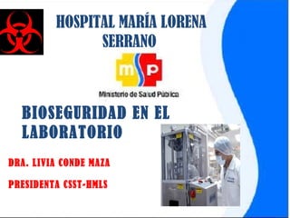 BIOSEGURIDAD EN EL
LABORATORIO
HOSPITAL MARÍA LORENA
SERRANO
DRA. LIVIA CONDE MAZA
PRESIDENTA CSST-HMLS
 