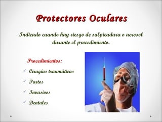 Protectores Oculares
Indicado cuando hay riesgo de salpicadura o aerosol
             durante el procedimiento.


     Procedimientos:
    Cirugías traumáticas
    Partos
    Invasivos
    Dentales
 