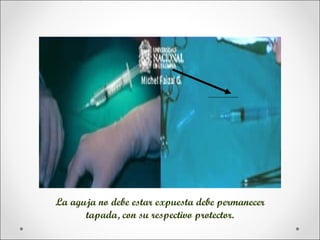 La aguja no debe estar expuesta debe permanecer
      tapada, con su respectivo protector.
 