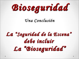 Bioseguridad
       Una Conclusión


La “Seguridad de la Escena”
       debe incluir
   La “Bioseguridad”
 