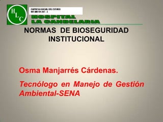 NORMAS DE BIOSEGURIDAD
INSTITUCIONAL

Osma Manjarrés Cárdenas.
Tecnólogo en Manejo de Gestión
Ambiental-SENA

 