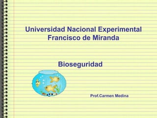 Universidad Nacional Experimental
Francisco de Miranda
Bioseguridad
Prof.Carmen Medina
 