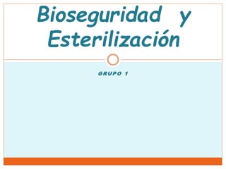 GRUPO 1
Bioseguridad y
Esterilización
 