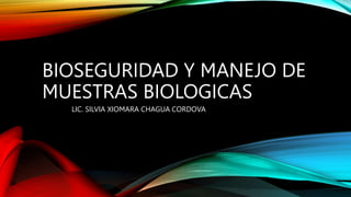 BIOSEGURIDAD Y MANEJO DE
MUESTRAS BIOLOGICAS
LIC. SILVIA XIOMARA CHAGUA CORDOVA
 