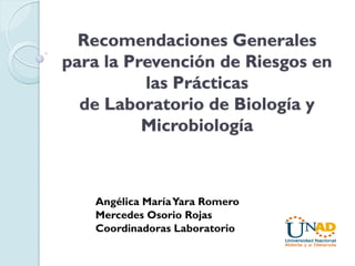Recomendaciones Generales
para la Prevención de Riesgos en
las Prácticas
de Laboratorio de Biología y
Microbiología

Angélica María Yara Romero
Mercedes Osorio Rojas
Coordinadoras Laboratorio

 