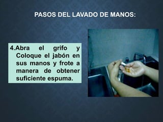 PASOS DEL LAVADO DE MANOS:
4.Abra el grifo y
Coloque el jabón en
sus manos y frote a
manera de obtener
suficiente espuma.
 