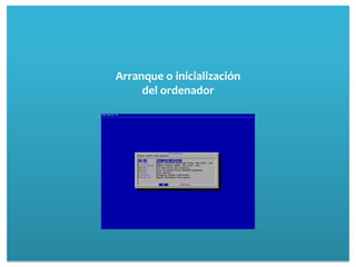 Arranque o inicialización
     del ordenador
 