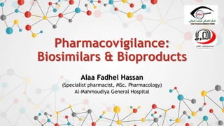 Pharmacovigilance:
Biosimilars & Bioproducts
Alaa Fadhel Hassan
(Specialist pharmacist, MSc. Pharmacology)
Al-Mahmoudiya General Hospital
 