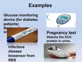 Examples
Glucose monitoring
device (for diabetes
patients)
Monitors the glucose
level in the blood.    Pregnancy test
                       Detects the hCG
                       protein in urine.
  Infectous
  disease
  biosensor from
  RBS
 