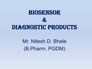 BIOSENSOR
         &
diagnostic products

   Mr. Nitesh D. Bhele
   (B.Pharm, PGDM)
 