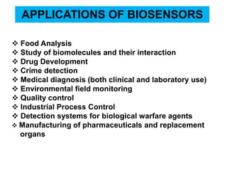 APPLICATIONS OF BIOSENSORS
 Food Analysis
 Study of biomolecules and their interaction
 Drug Development
 Crime detect...