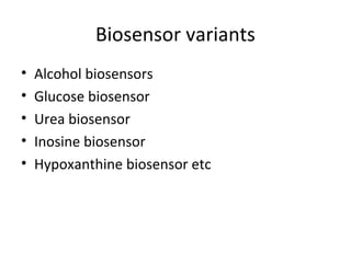 Biosensor variants
• Alcohol biosensors
• Glucose biosensor
• Urea biosensor
• Inosine biosensor
• Hypoxanthine biosensor etc
 