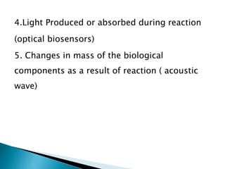 4.Light Produced or absorbed during reaction
(optical biosensors)
5. Changes in mass of the biological
components as a result of reaction ( acoustic
wave)
 