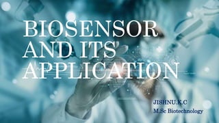 BIOSENSOR
AND ITS
APPLICATION
JISHNU.K.C
M.Sc Biotechnology
 