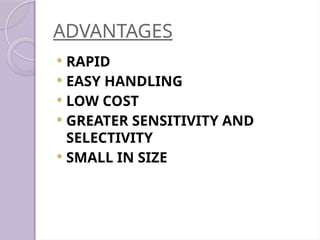ADVANTAGES
 RAPID
 EASY HANDLING
 LOW COST
 GREATER SENSITIVITY AND
SELECTIVITY
 SMALL IN SIZE
 