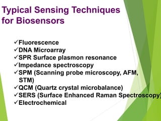 Fluorescence
DNA Microarray
SPR Surface plasmon resonance
Impedance spectroscopy
SPM (Scanning probe microscopy, AFM,
STM)
QCM (Quartz crystal microbalance)
SERS (Surface Enhanced Raman Spectroscopy)
Electrochemical
Typical Sensing Techniques
for Biosensors
 