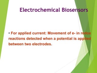 Electrochemical Biosensors
• For applied current: Movement of e- in redox
reactions detected when a potential is applied
between two electrodes.
 