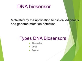 Motivated by the application to clinical diagnosis
and genome mutation detection
Types DNA Biosensors
 Electrodes
 Chips
 Crystals
DNA biosensor
 