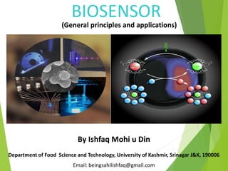 BIOSENSOR
(General principles and applications)
By Ishfaq Mohi u Din
Department of Food Science and Technology, University of Kashmir, Srinagar J&K, 190006
Email: beingsahilishfaq@gmail.com
 