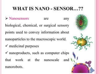  Nanosensors are any
biological, chemical, or surgical sensory
points used to convey information about
nanoparticles to t...