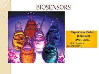 BIOSENSORS
Tapeshwar Yadav
(Lecturer)
BMLT, DNHE,
M.Sc. Medical
Biochemistry
 