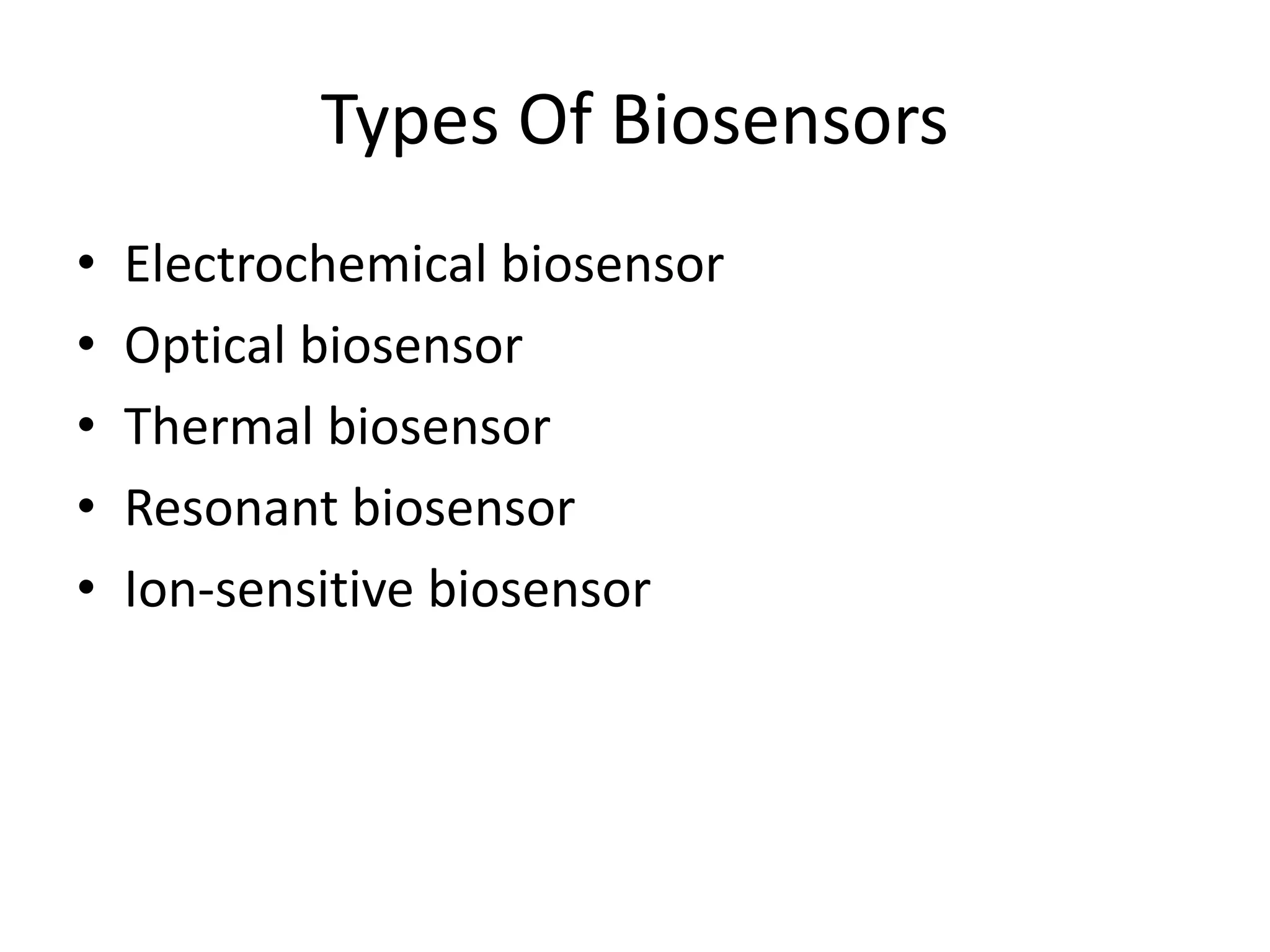 Types Of Biosensors
• Electrochemical biosensor
• Optical biosensor
• Thermal biosensor
• Resonant biosensor
• Ion-sensitive biosensor
 