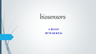 biosensors
J. RUJAN
III YEAR B.F.Sc
 