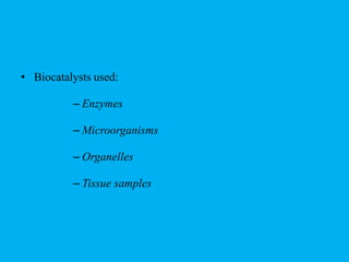 • Biocatalysts used:
– Enzymes
– Microorganisms
– Organelles
– Tissue samples
 
