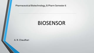 BIOSENSOR
A. R. Chaudhari
Pharmaceutical Biotechnology, B.Pharm Semester 6
 
