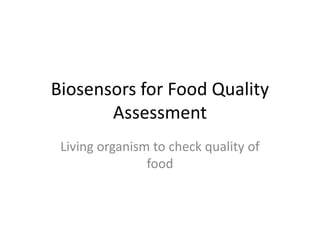 Biosensors for Food Quality
Assessment
Living organism to check quality of
food
 