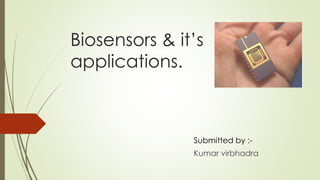 Biosensors & it’s
applications.
Submitted by :-
Kumar virbhadra
 