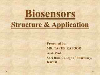 Biosensors
Structure & Application
Presented by:
MR. TARUN KAPOOR
Asst. Prof.
Shri Ram College of Pharmacy,
Karnal
 