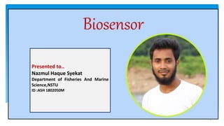 Biosensor
Presented to..
Nazmul Haque Syekat
Department of Fisheries And Marine
Science,NSTU
ID :ASH 1802050M
1
 
