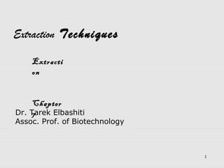 1
Dr. Tarek Elbashiti
Assoc. Prof. of Biotechnology
Extraction Techniques
Extracti
on
Chapter
7
 