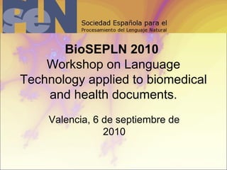 BioSEPLN 2010
Workshop on Language
Technology applied to biomedical
and health documents.
Valencia, 6 de septiembre de
2010
 